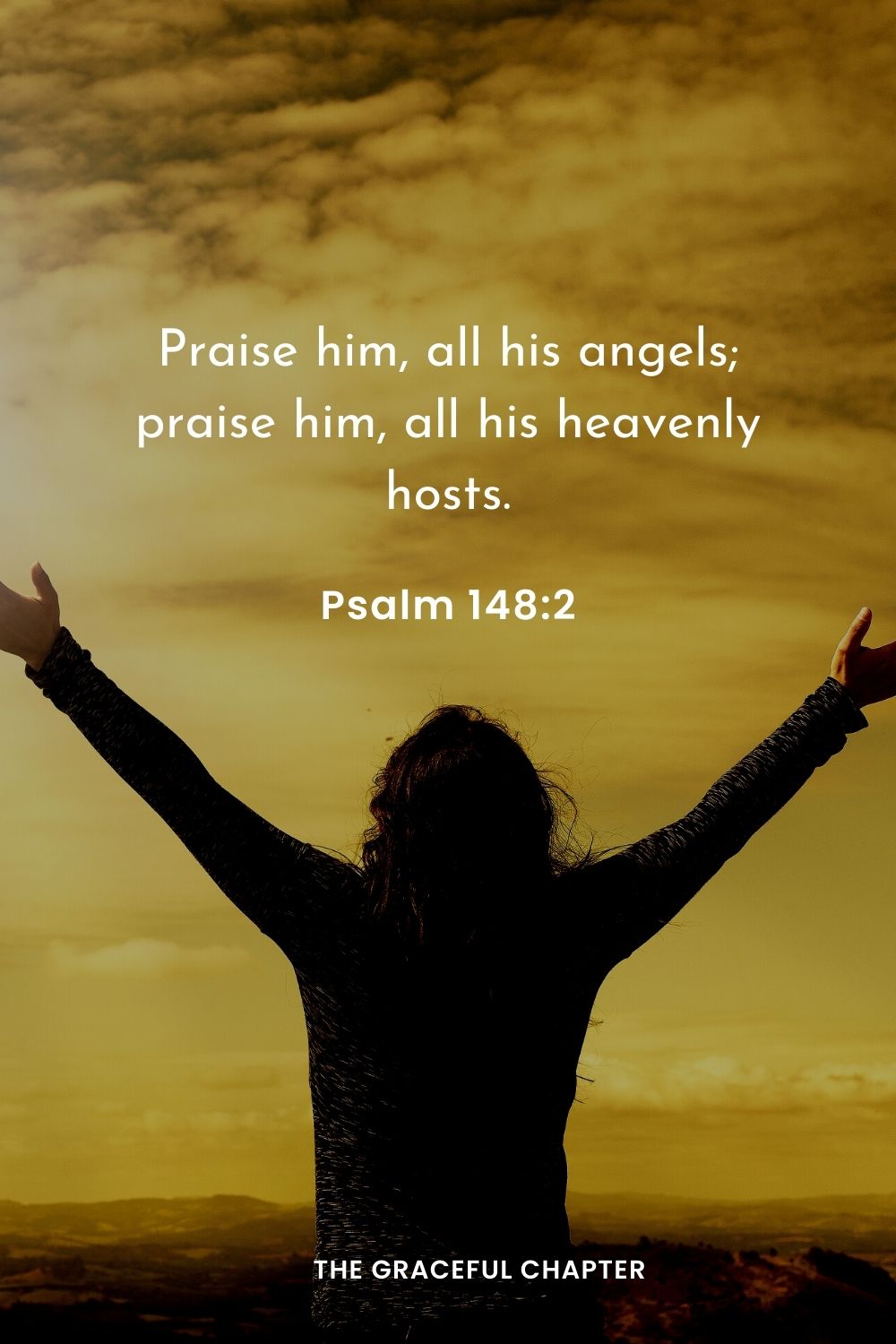 Praise him, all his angels; praise him, all his heavenly hosts.