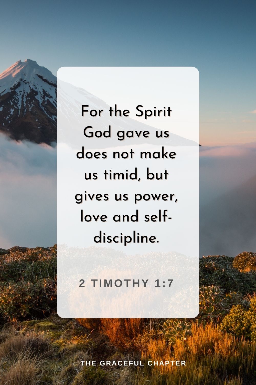 For the Spirit God gave us does not make us timid, but gives us power, love and self-discipline.