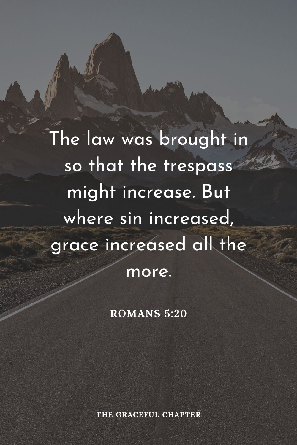 The law was brought in so that the trespass might increase. But where sin increased, grace increased all the more. Romans 5:20