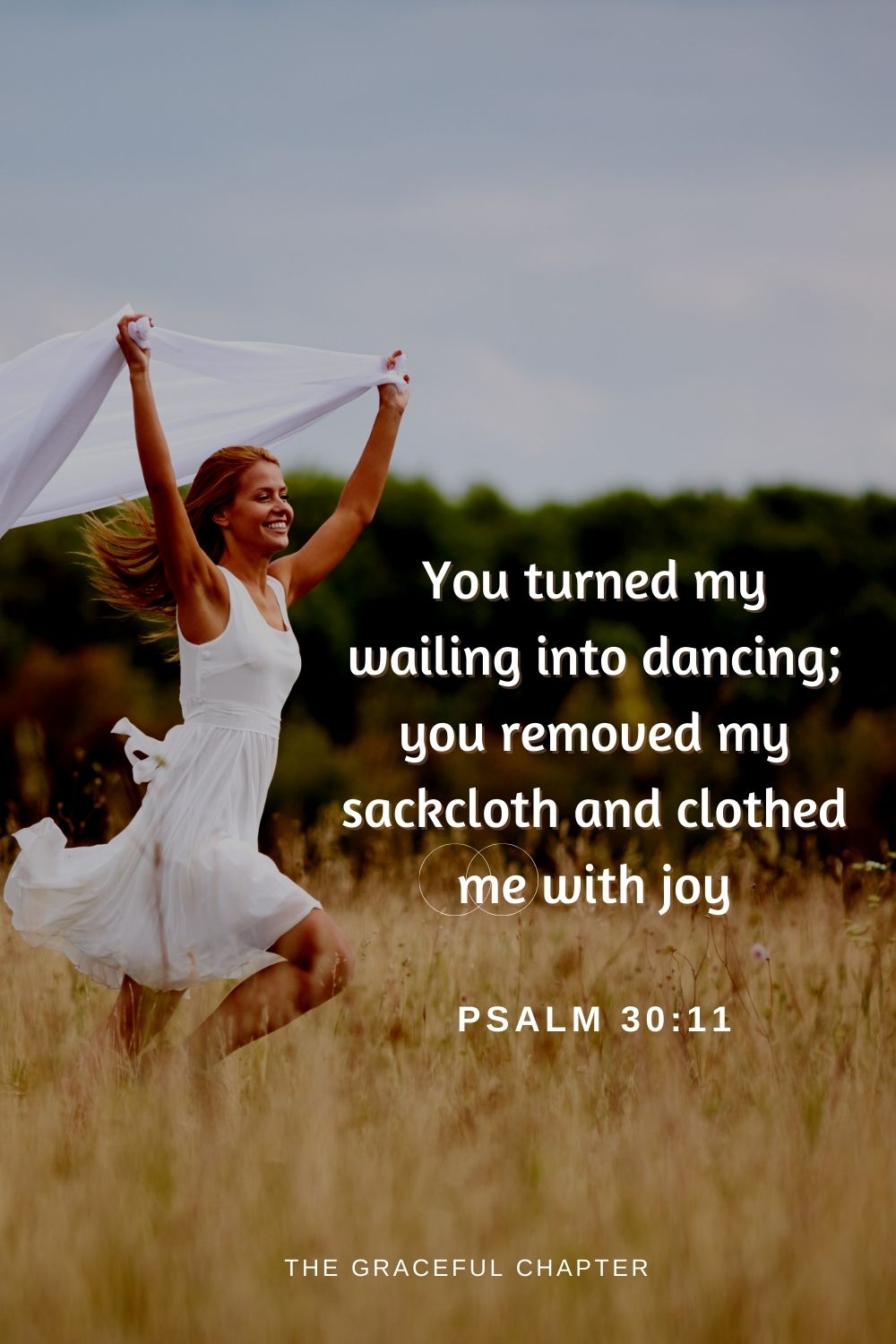 You turned my wailing into dancing; you removed my sackcloth and clothed me with joy