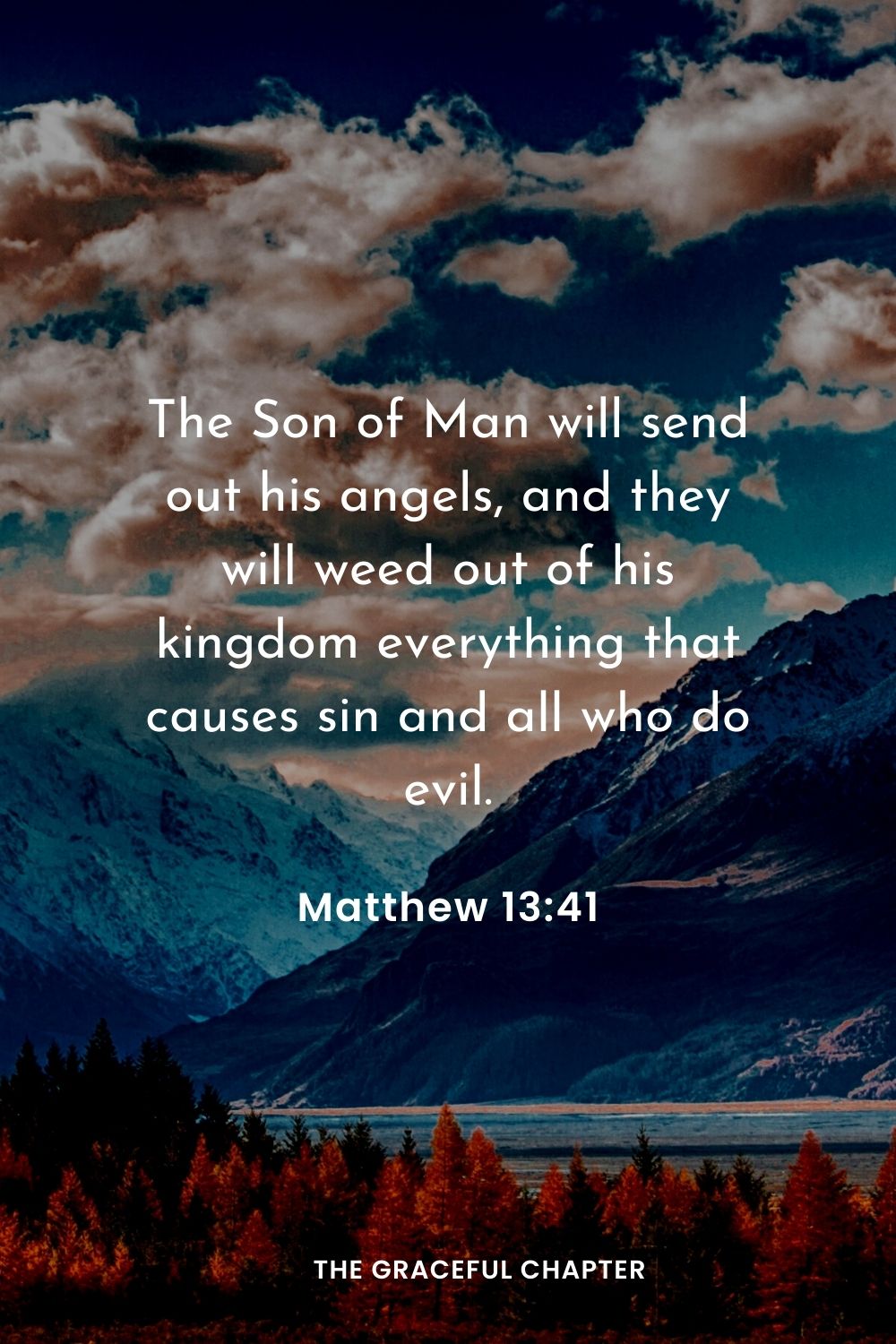 The Son of Man will send out his angels, and they will weed out of his kingdom everything that causes sin and all who do evil.