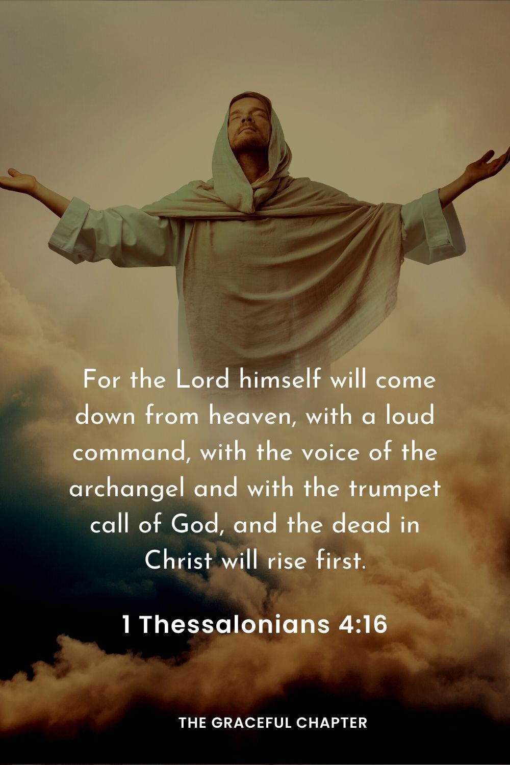  For the Lord himself will come down from heaven, with a loud command, with the voice of the archangel and with the trumpet call of God, and the dead in Christ will rise first.