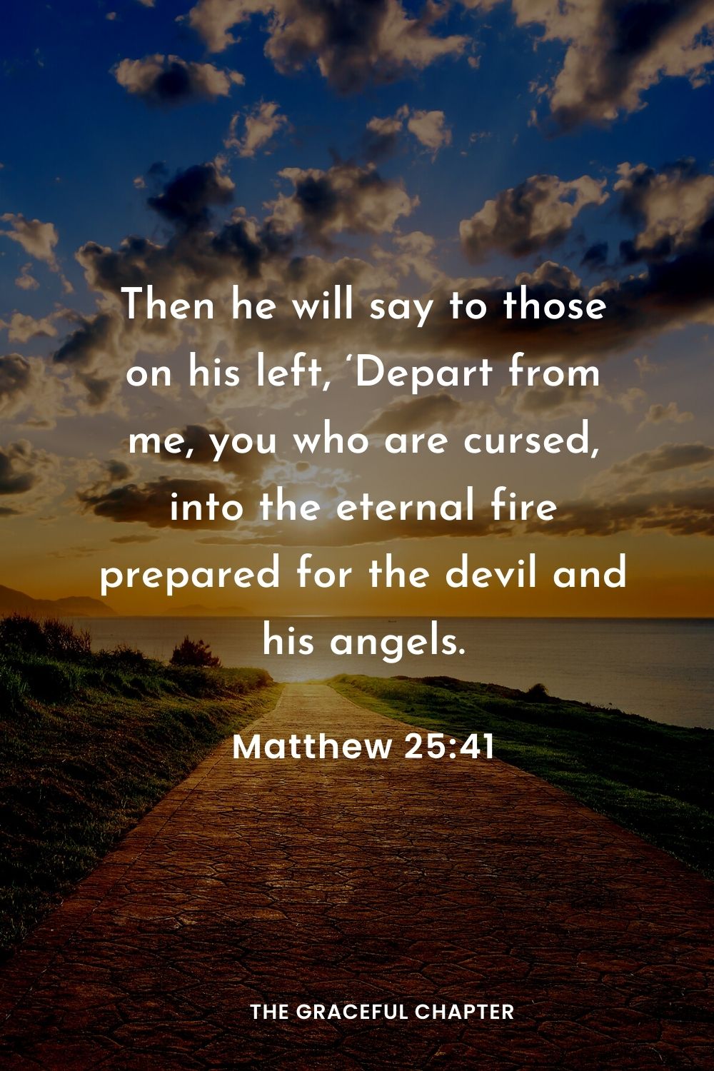 Then he will say to those on his left, ‘Depart from me, you who are cursed, into the eternal fire prepared for the devil and his angels.
