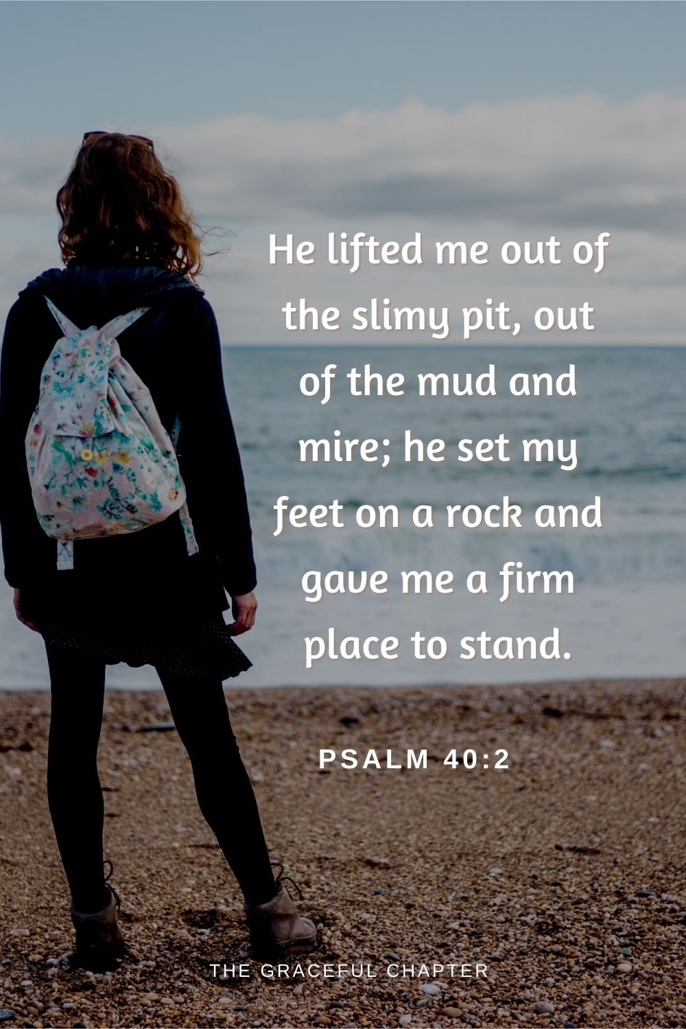 He lifted me out of the slimy pit, out of the mud and mire; he set my feet on a rock and gave me a firm place to stand.