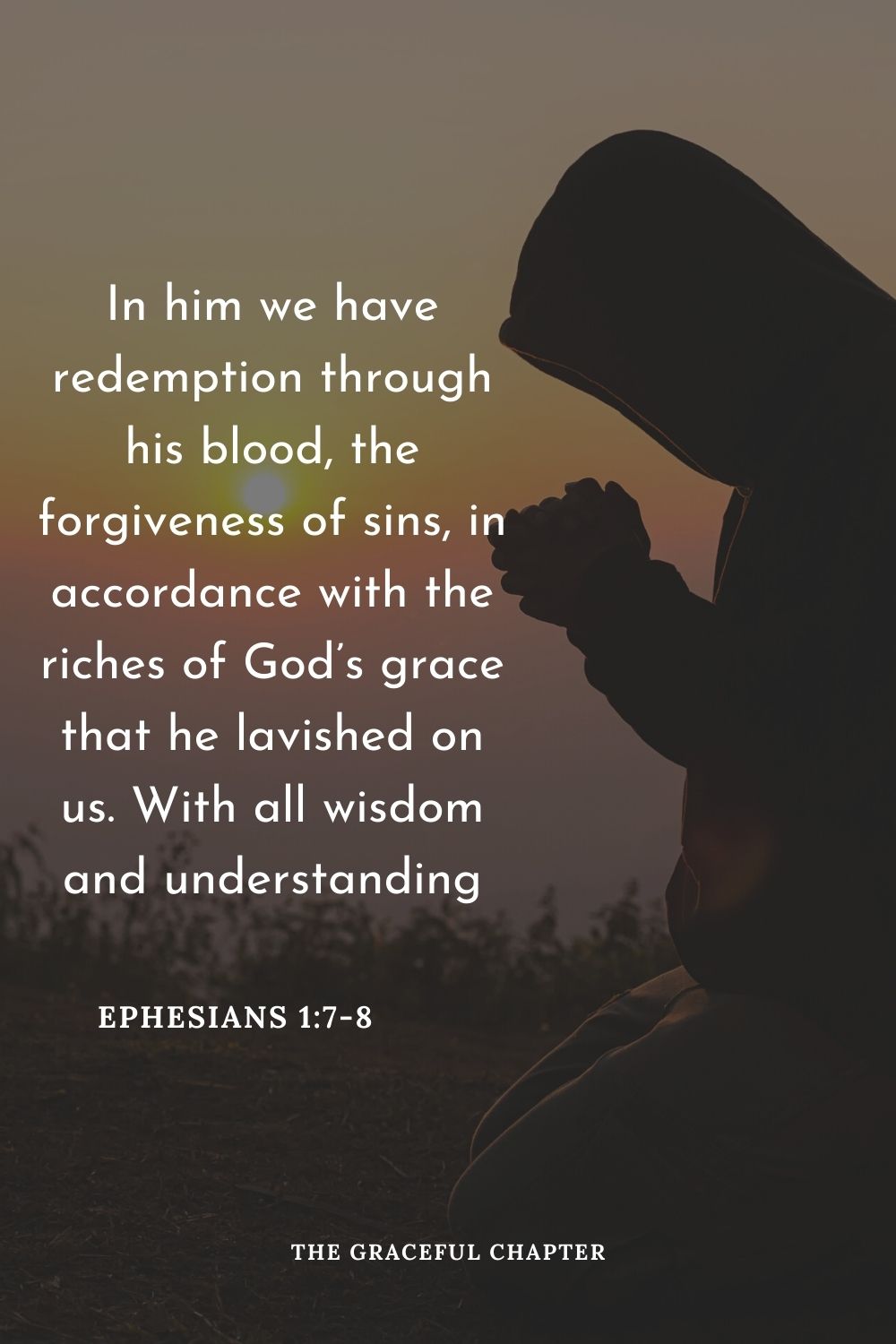 In him we have redemption through his blood, the forgiveness of sins, in accordance with the riches of God’s grace that he lavished on us. With all wisdom and understanding.