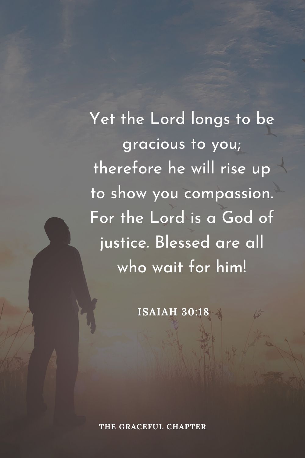 Yet the Lord longs to be gracious to you; therefore he will rise up to show you compassion. For the Lord is a God of justice. Blessed are all who wait for him!