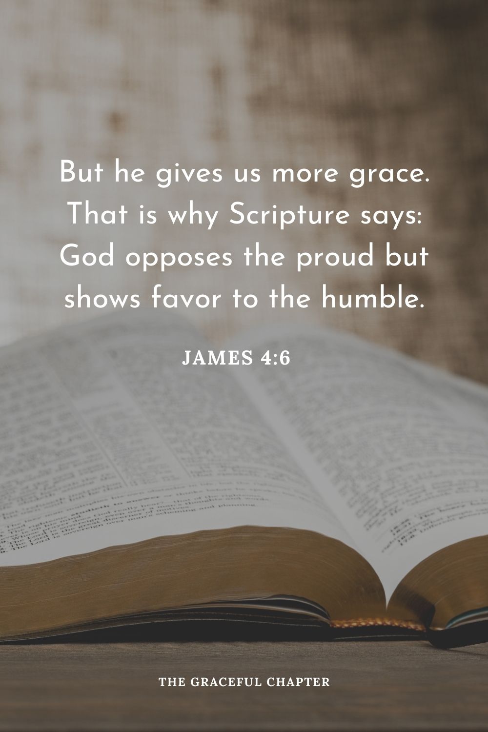 But he gives us more grace. That is why Scripture says: God opposes the proud but shows favor to the humble.