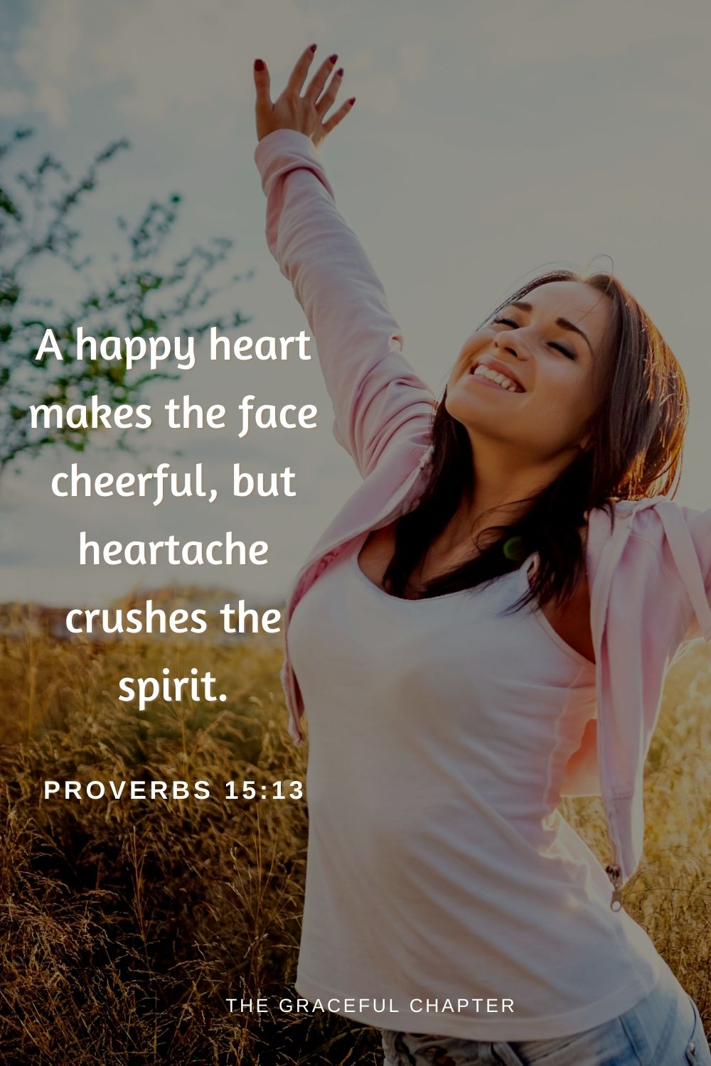 A happy heart makes the face cheerful, but heartache crushes the spirit.