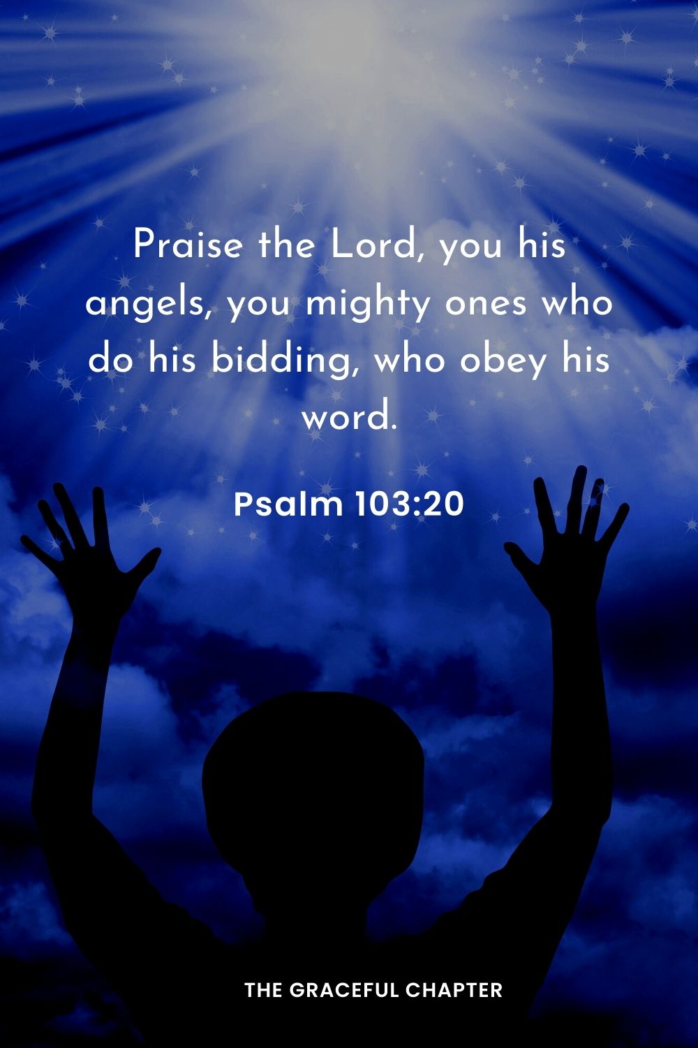 Praise the Lord, you his angels, you mighty ones who do his bidding, who obey his word.