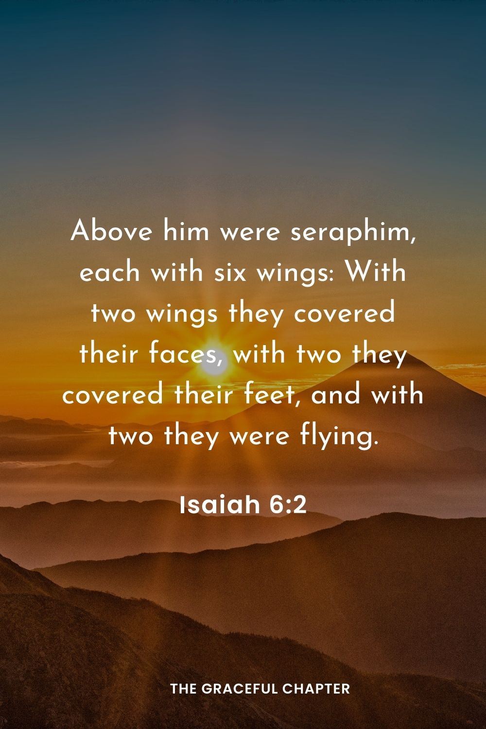 Above him were seraphim, each with six wings: With two wings they covered their faces, with two they covered their feet, and with two they were flying.