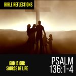 Reflection - Psalm 136:1-4 - God Is Our Source Of Life