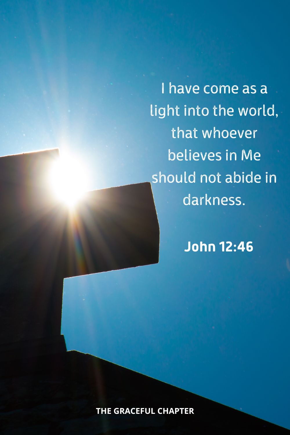 I have come as a light into the world, that whoever believes in Me should not abide in darkness.