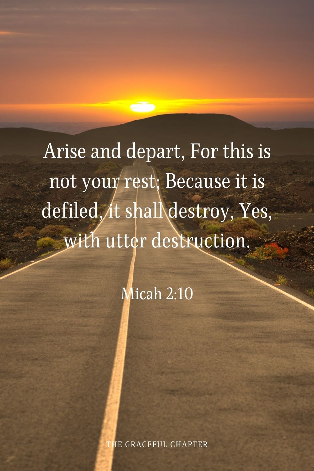 Arise and depart, For this is not your rest; Because it is defiled, it shall destroy, Yes, with utter destruction.