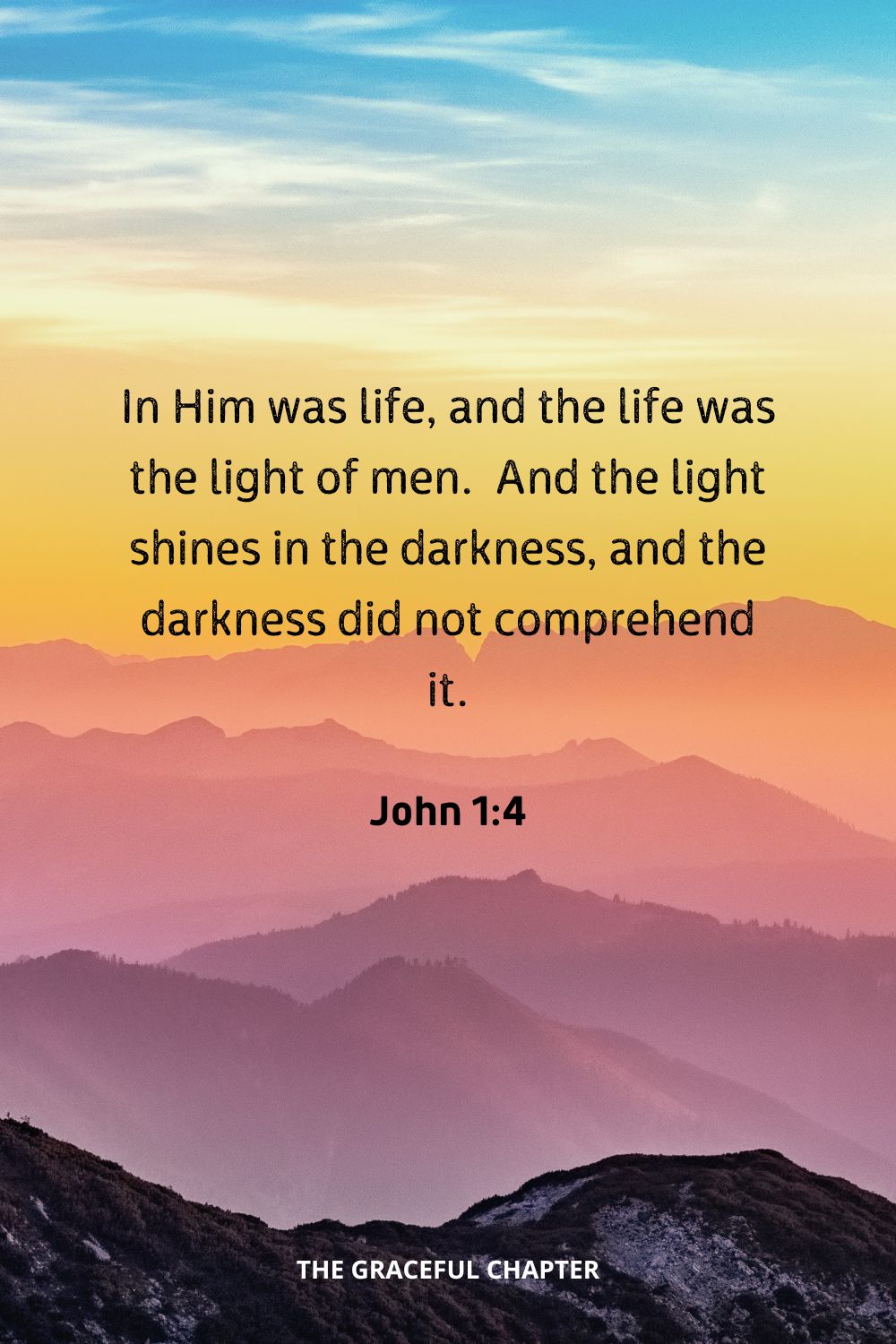 In Him was life, and the life was the light of men.  And the light shines in the darkness, and the darkness did not comprehend it.