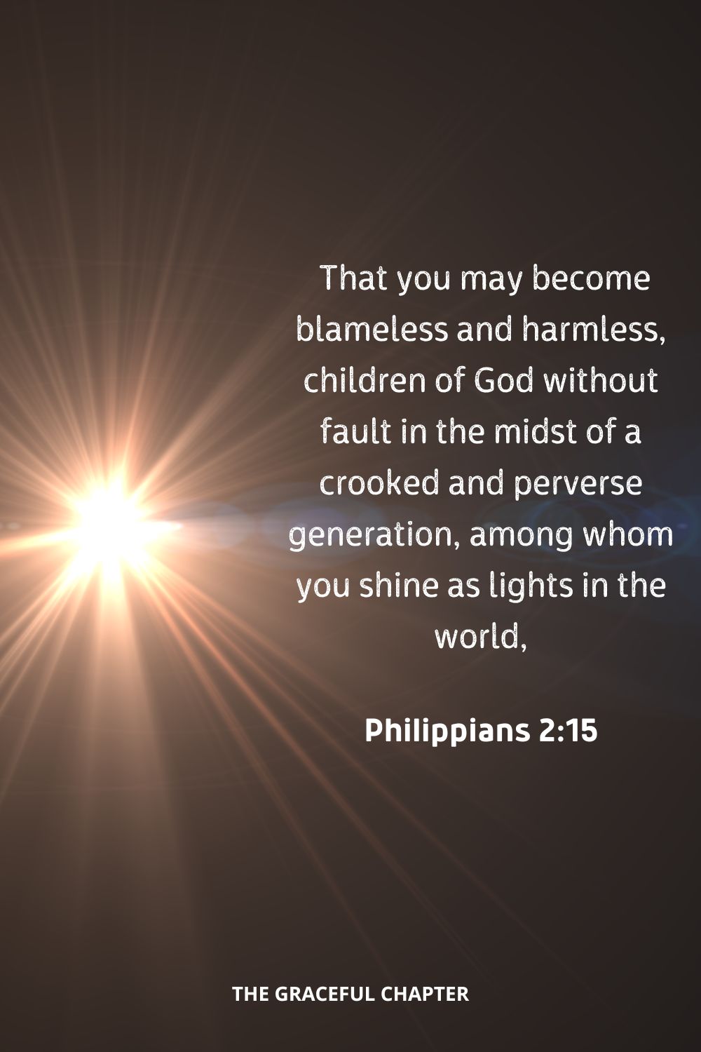  That you may become blameless and harmless, children of God without fault in the midst of a crooked and perverse generation, among whom you shine as lights in the world,
