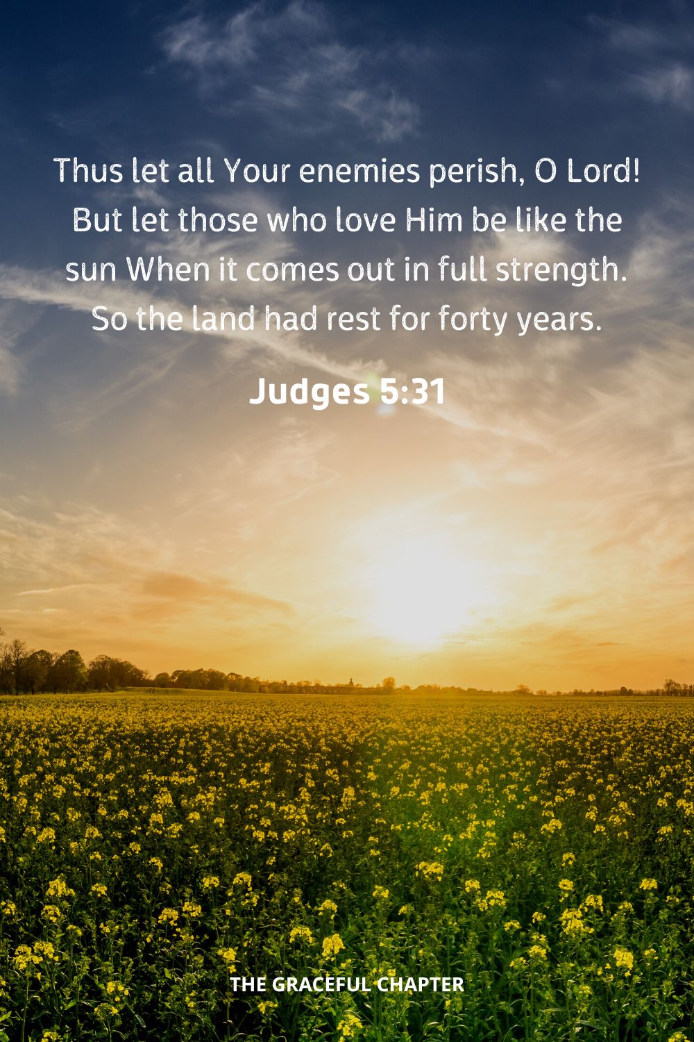 Thus let all Your enemies perish, O Lord! But let those who love Him be like the sun When it comes out in full strength.” So the land had rest for forty years.