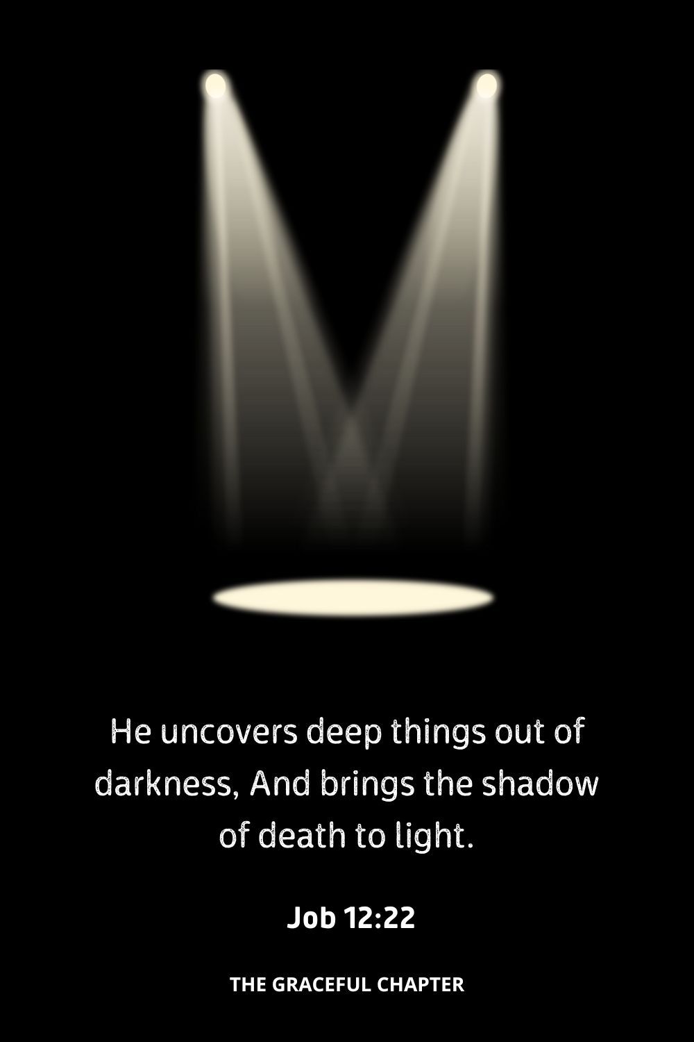 He uncovers deep things out of darkness, And brings the shadow of death to light.