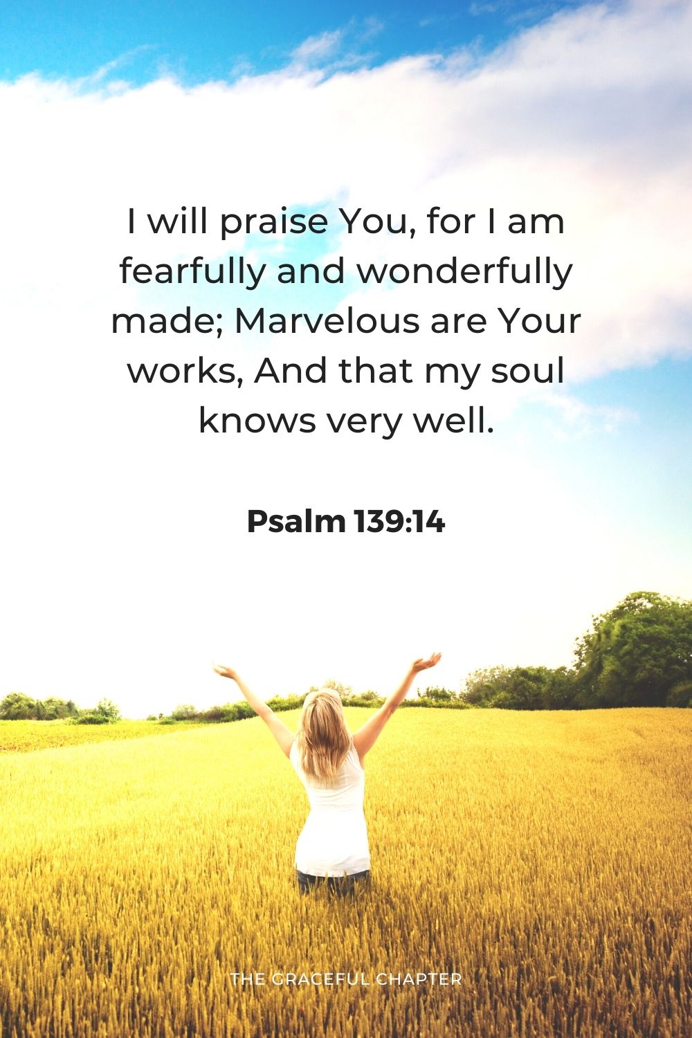 I will praise You, for I am fearfully and wonderfully made; Marvelous are Your works, And that my soul knows very well.