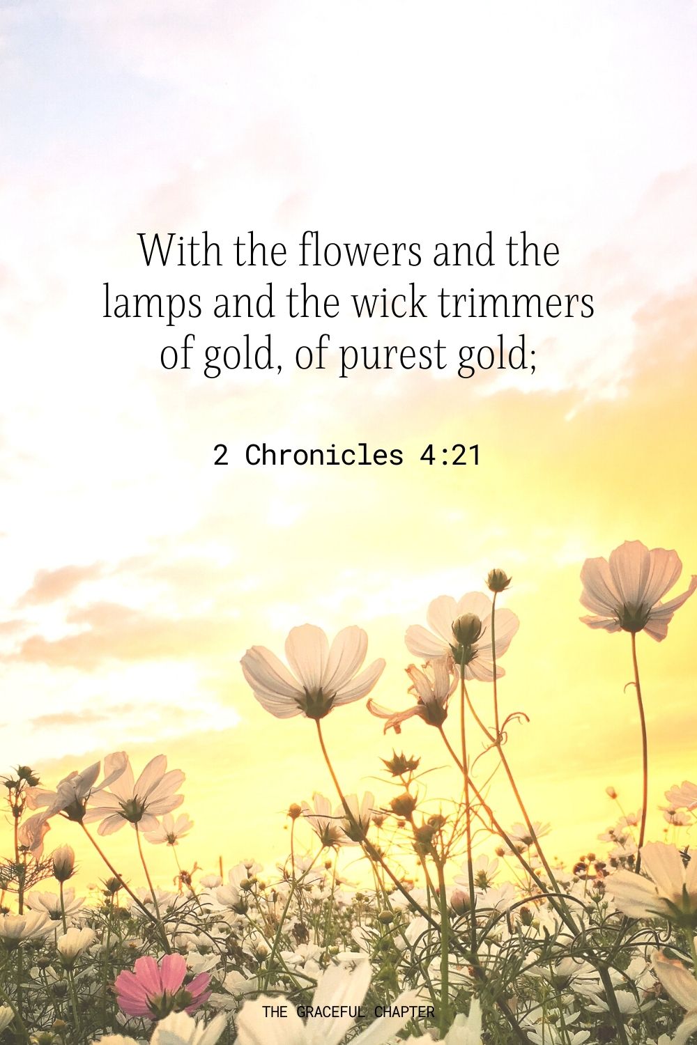 With the flowers and the lamps and the wick trimmers of gold, of purest gold; 2 Chronicles 4:21