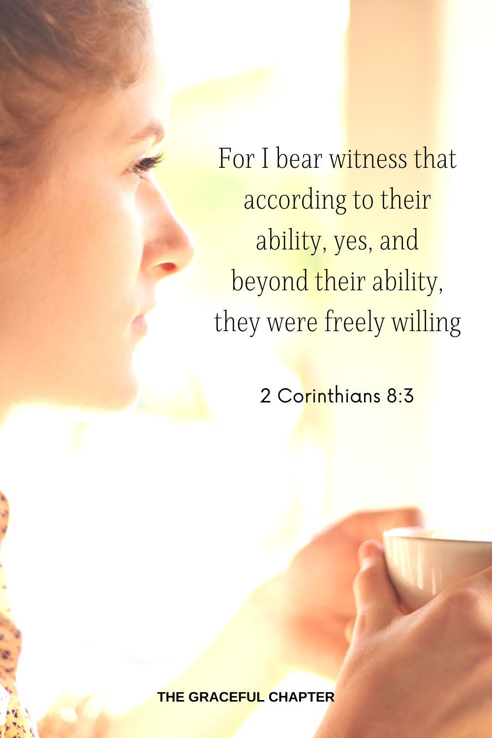 For I bear witness that according to their ability, yes, and beyond their ability, they were freely willing. 2 Corinthians 8:3