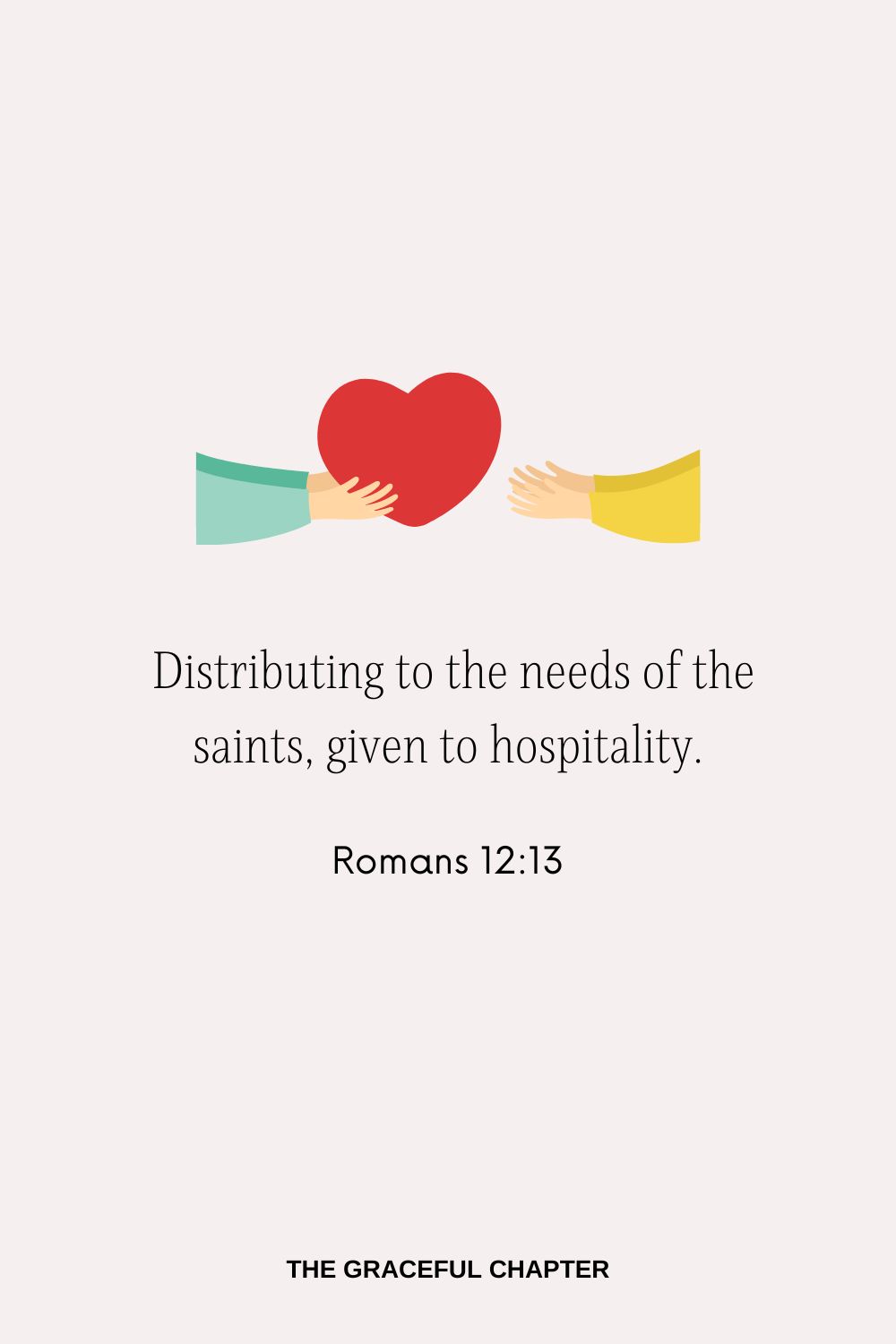  Distributing to the needs of the saints, given to hospitality. Romans 12:13
Bible Verses About Giving