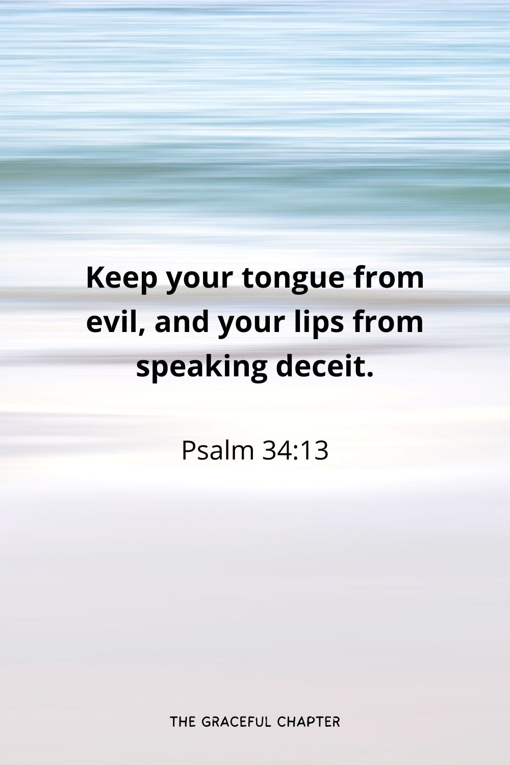 Keep your tongue from evil, and your lips from speaking deceit.