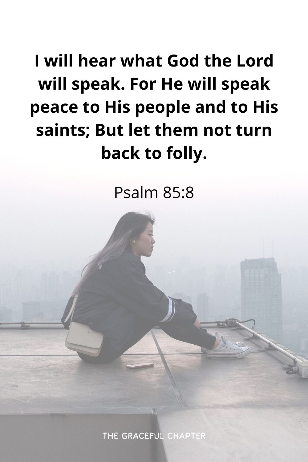 I will hear what God the Lord will speak. For He will speak peace to His people and to His saints; But let them not turn back to folly.