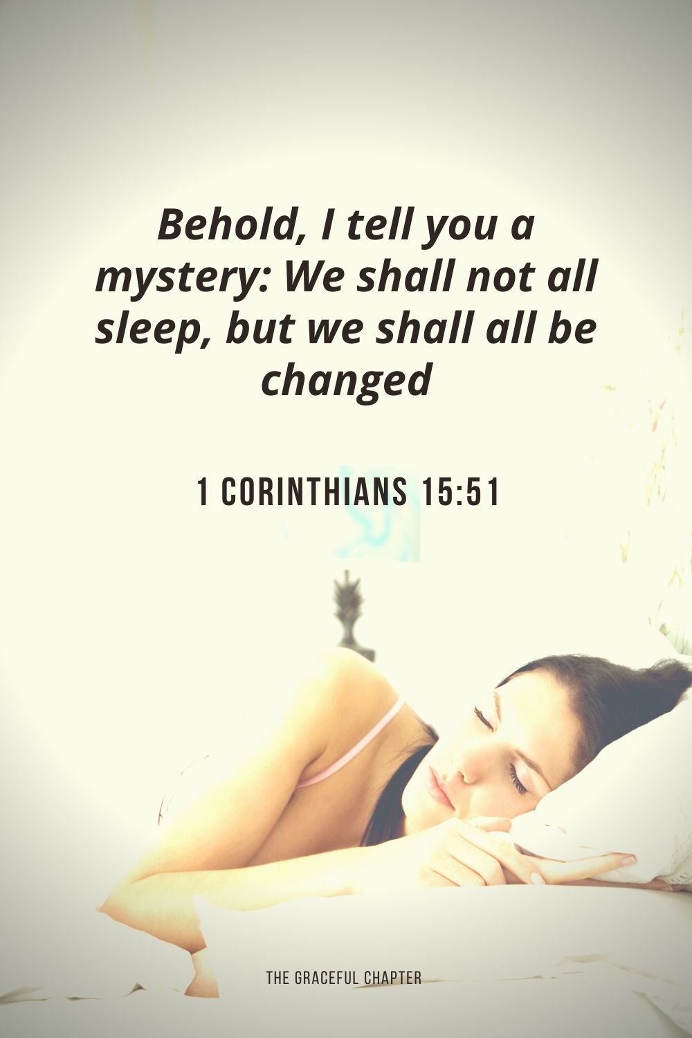 Behold, I tell you a mystery: We shall not all sleep, but we shall all be changed 1 Corinthians 15:51