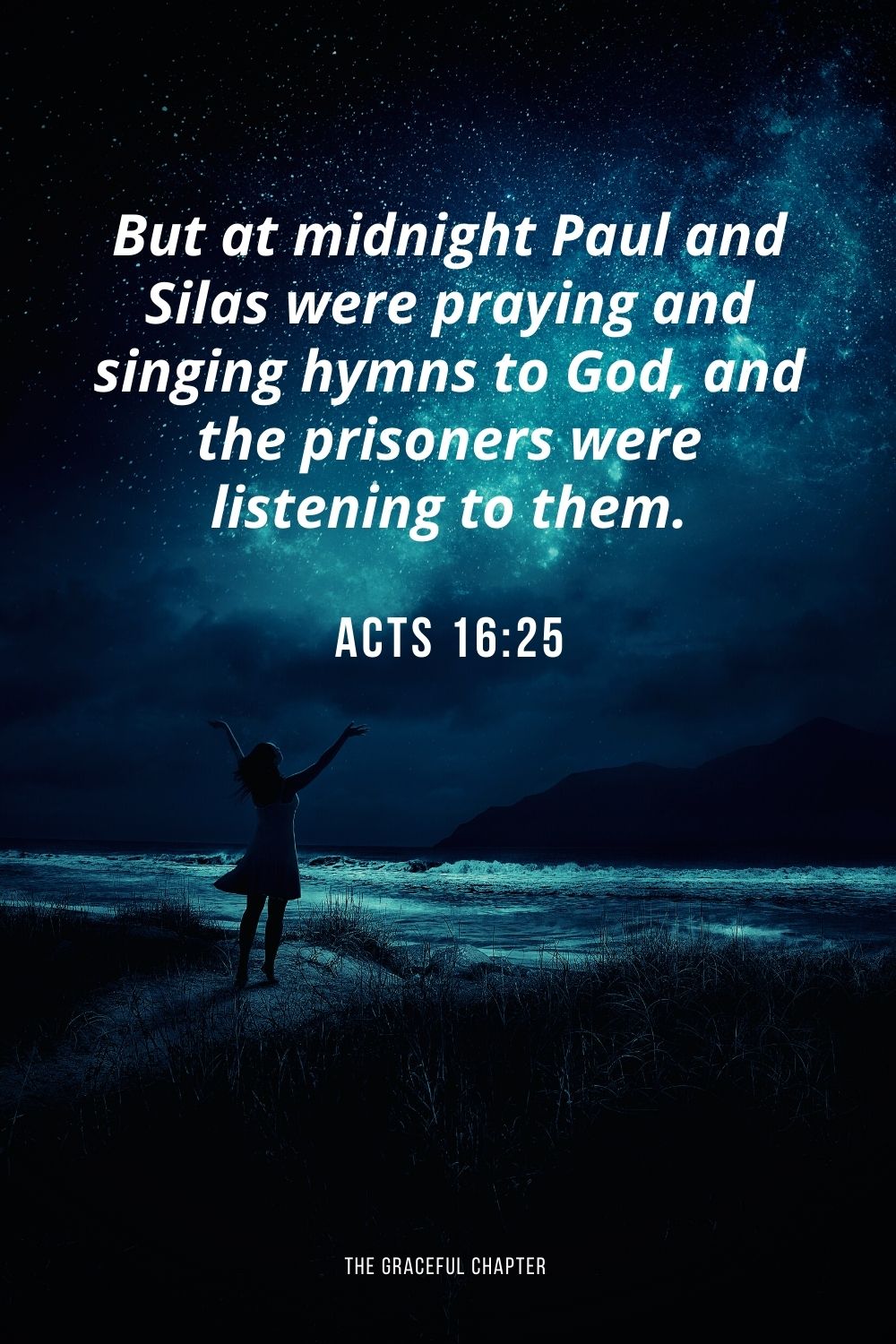 But at midnight Paul and Silas were praying and singing hymns to God, and the prisoners were listening to them. Acts 16:25