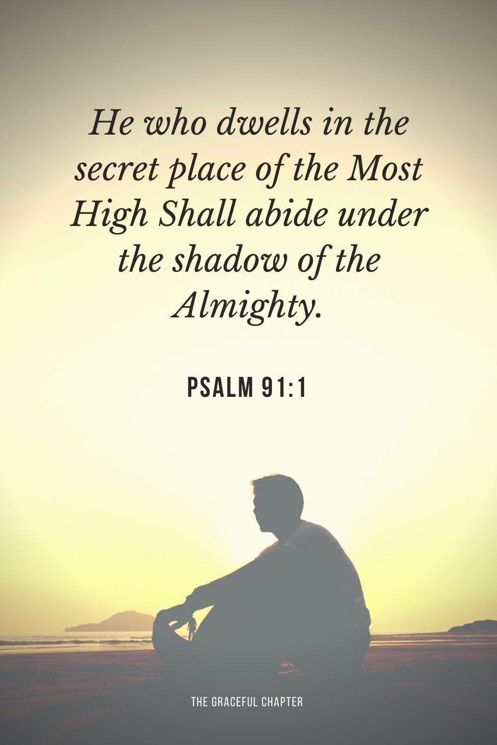He who dwells in the secret place of the Most High Shall abide under the shadow of the Almighty. Psalm 91:1