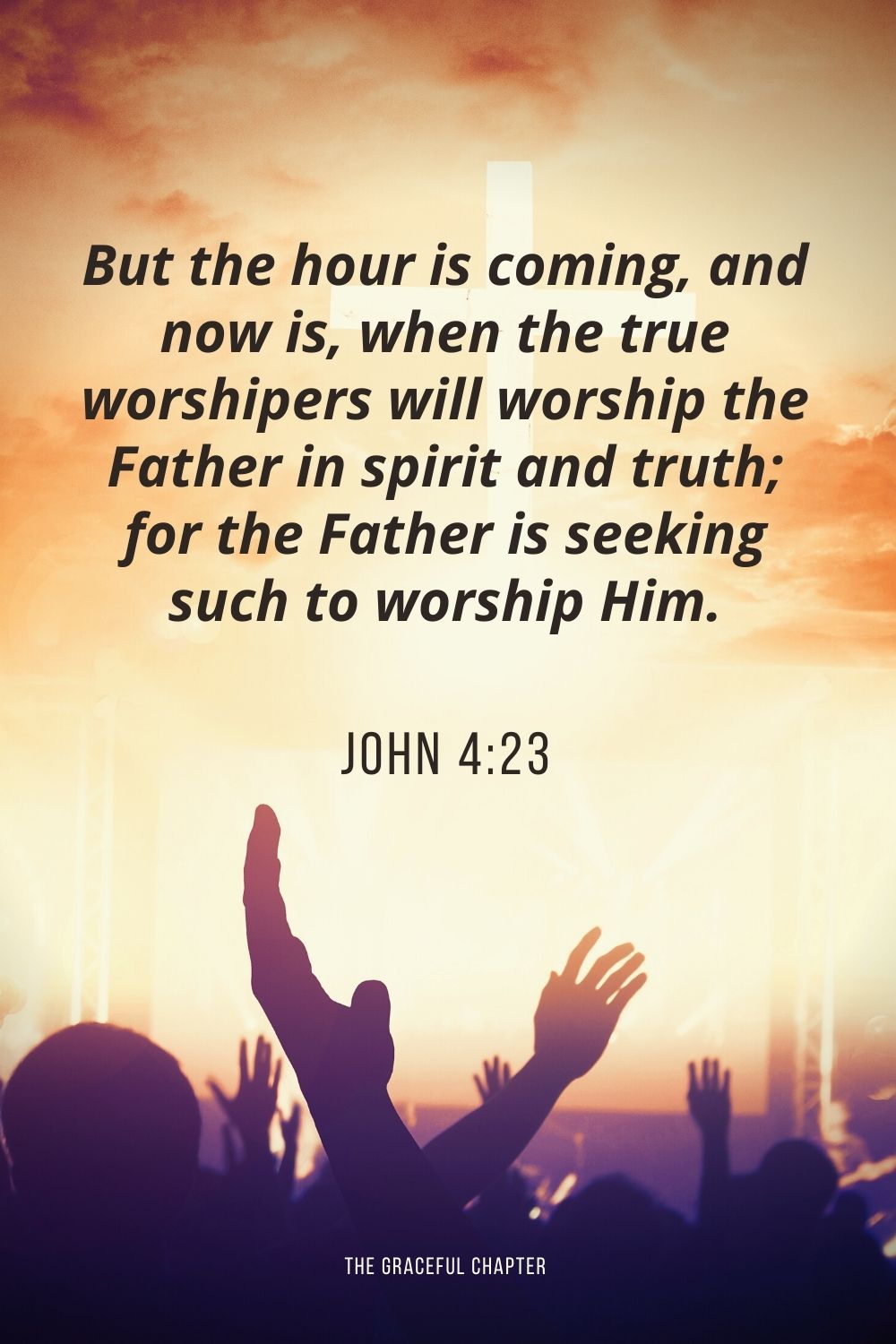 But the hour is coming, and now is, when the true worshipers will worship the Father in spirit and truth; for the Father is seeking such to worship Him. John 4:23