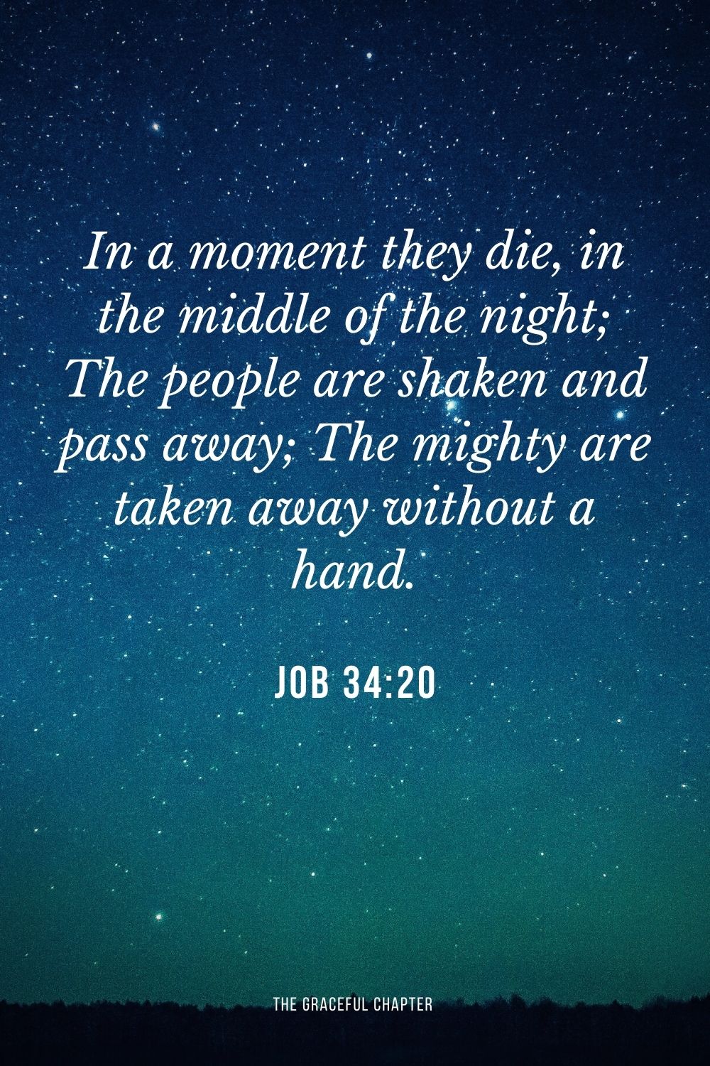 In a moment they die, in the middle of the night; The people are shaken and pass away; The mighty are taken away without a hand. Job 34:20