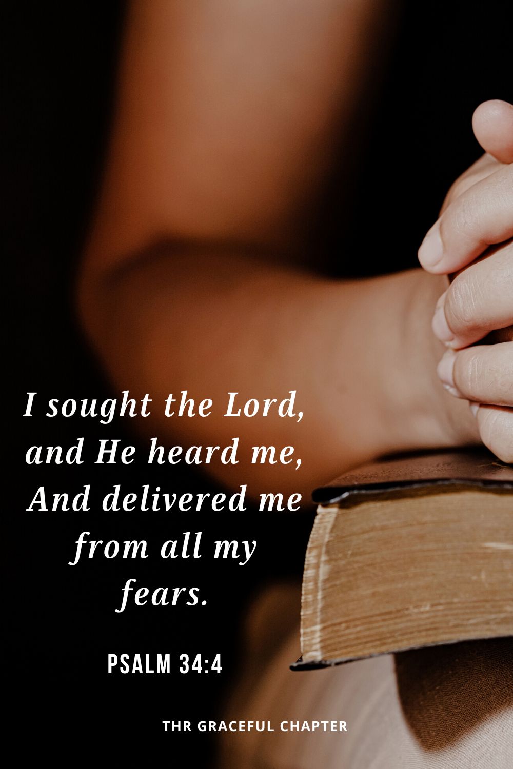 I sought the Lord, and He heard me, And delivered me from all my fears.Psalm 34:4