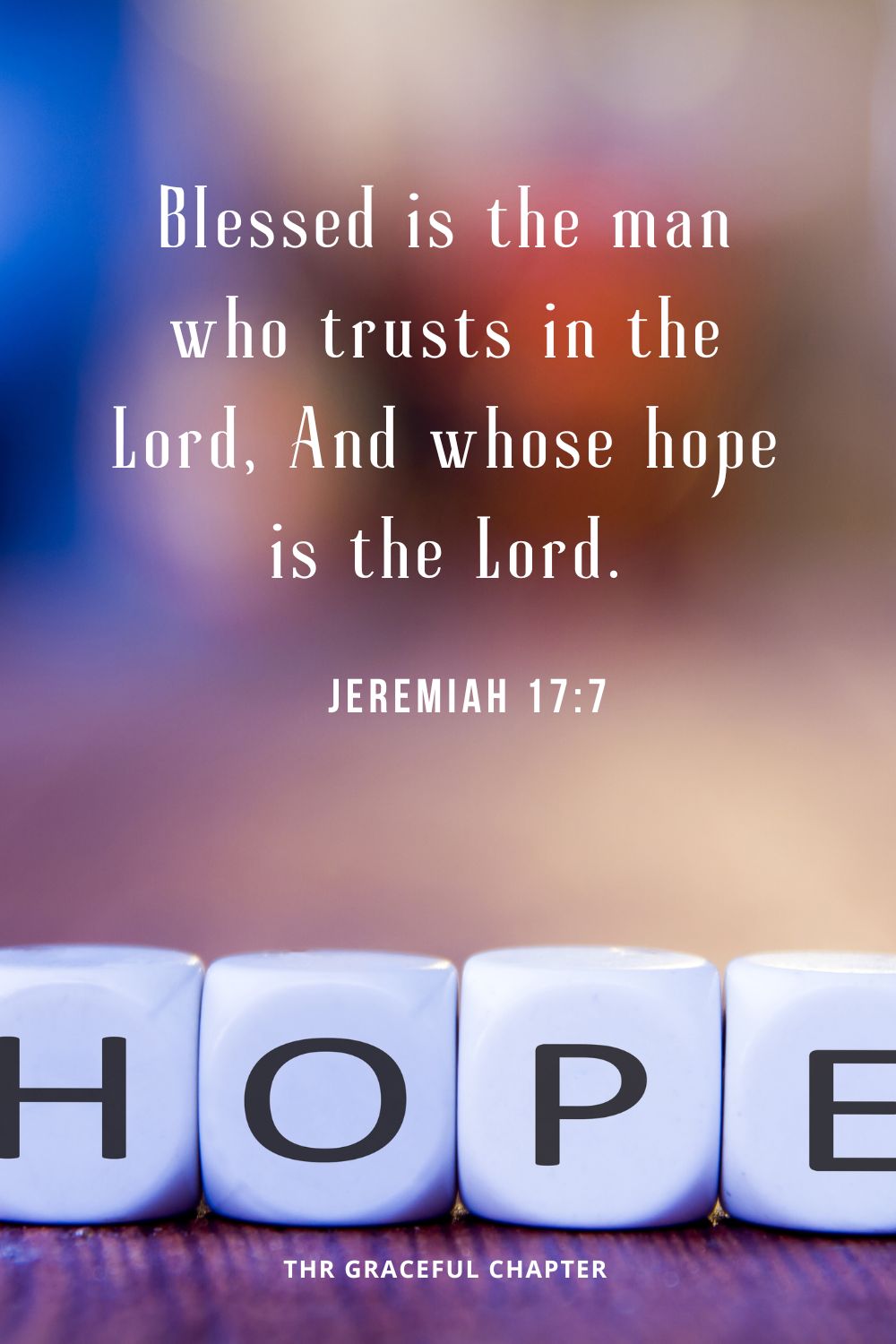 Blessed is the man who trusts in the Lord, And whose hope is the Lord.Jeremiah 17:7