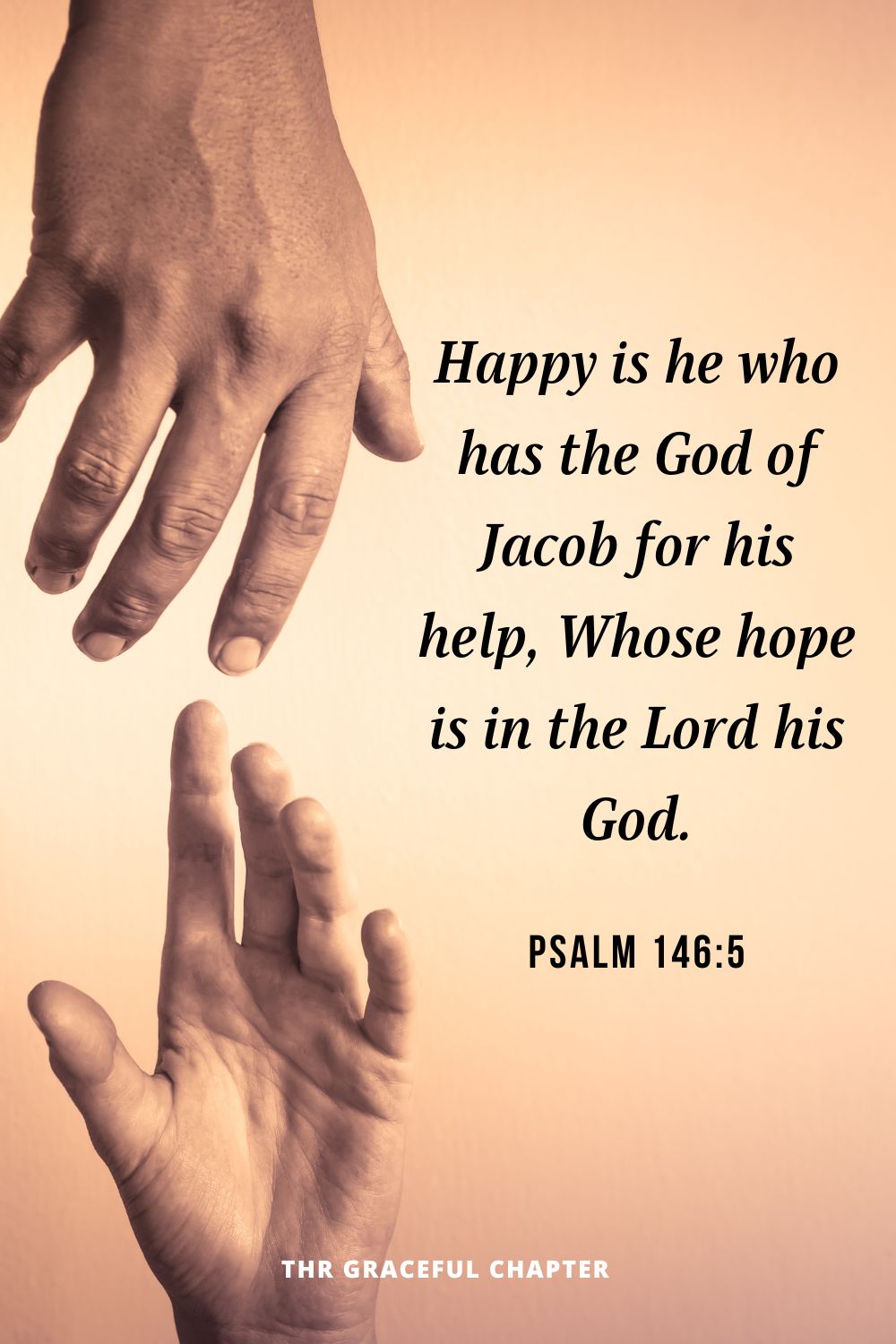 Happy is he who has the God of Jacob for his help, Whose hope is in the Lord his God. Psalm 146:5