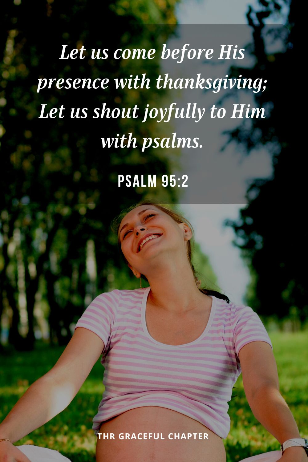 Let us come before His presence with thanksgiving; Let us shout joyfully to Him with psalms.Psalm 95:2