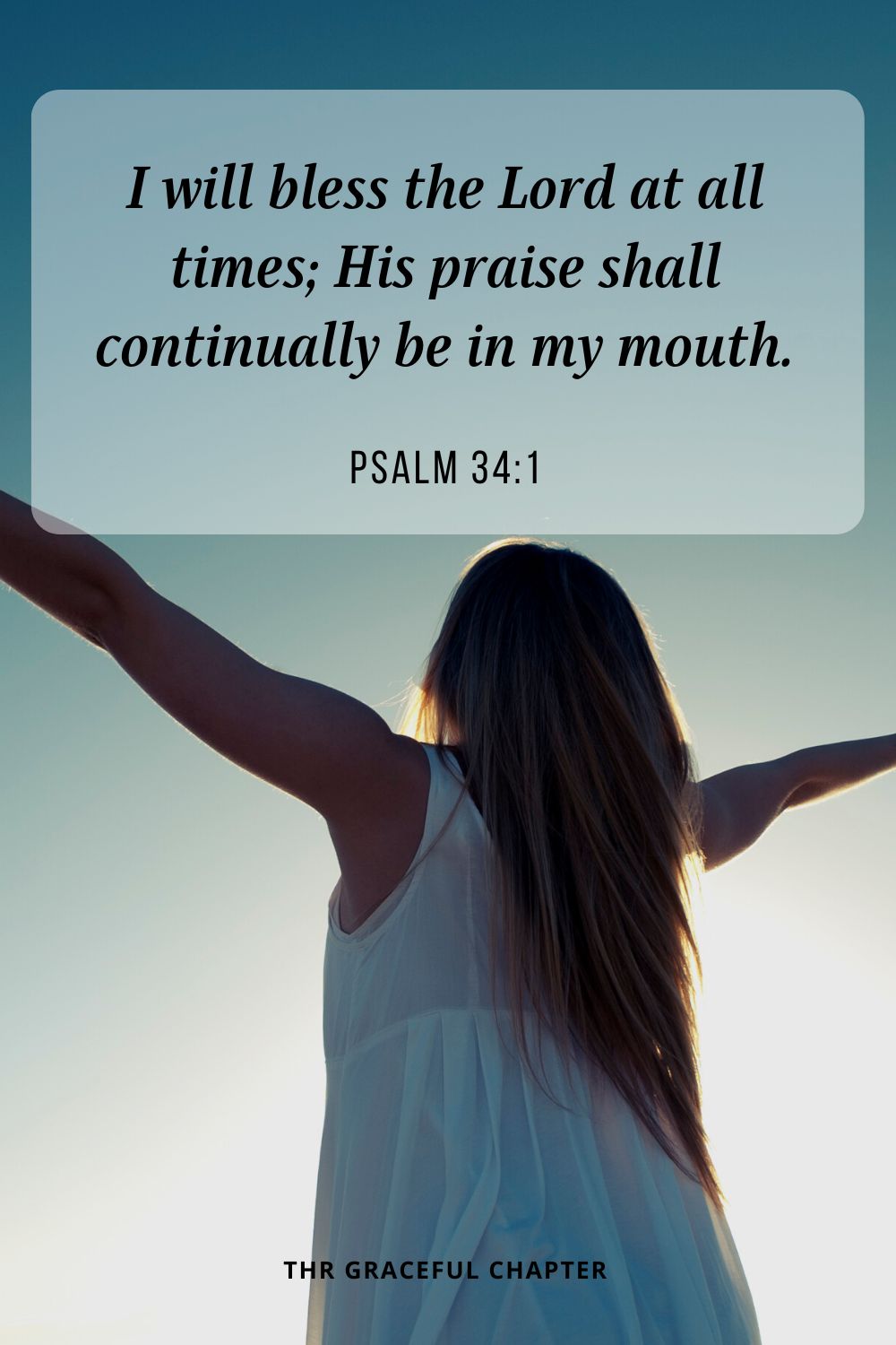 I will bless the Lord at all times; His praise shall continually be in my mouth. Psalm 34:1