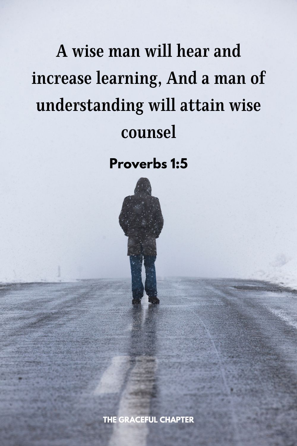 A wise man will hear and increase learning, And a man of understanding will attain wise counsel Proverbs 1:5
