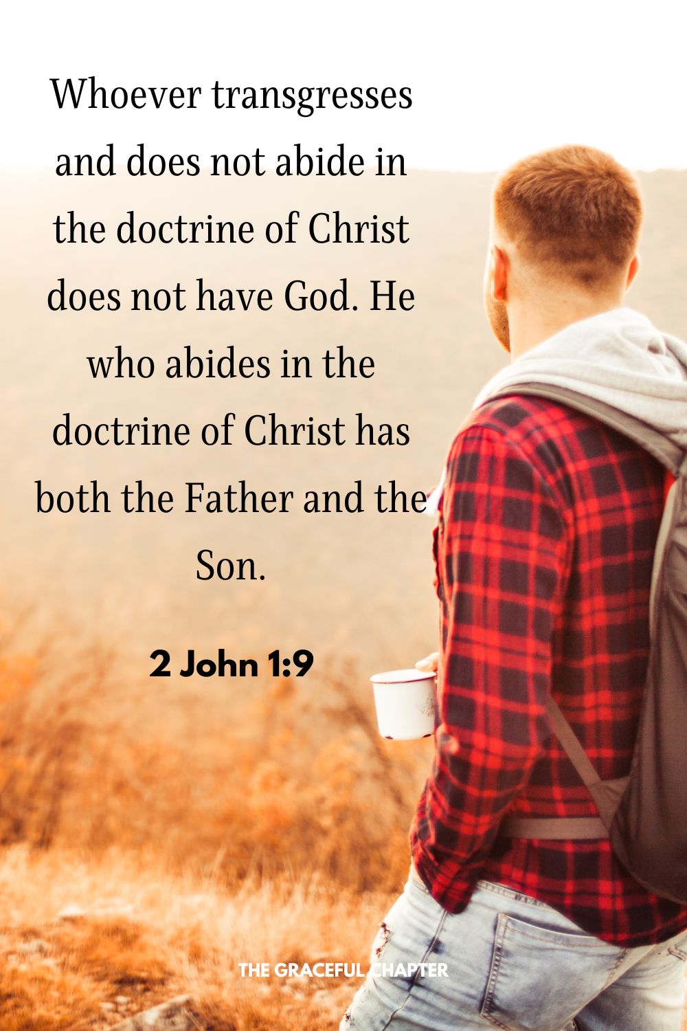 Whoever transgresses and does not abide in the doctrine of Christ does not have God. He who abides in the doctrine of Christ has both the Father and the Son.2 John 1:9
