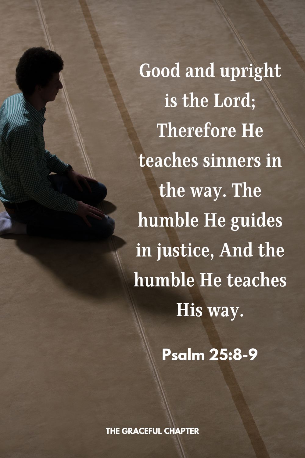 Good and upright is the Lord; Therefore He teaches sinners in the way.  The humble He guides in justice, And the humble He teaches His way.Psalm 25:8-9