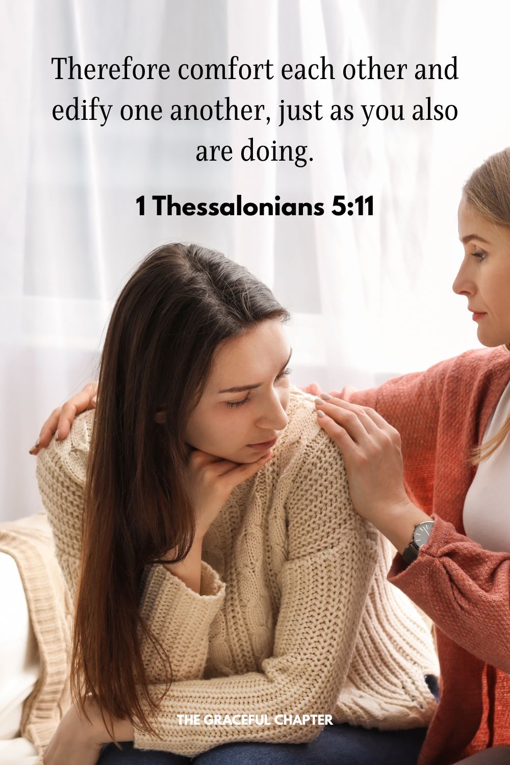 Therefore comfort each other and edify one another, just as you also are doing.1 Thessalonians 5:11