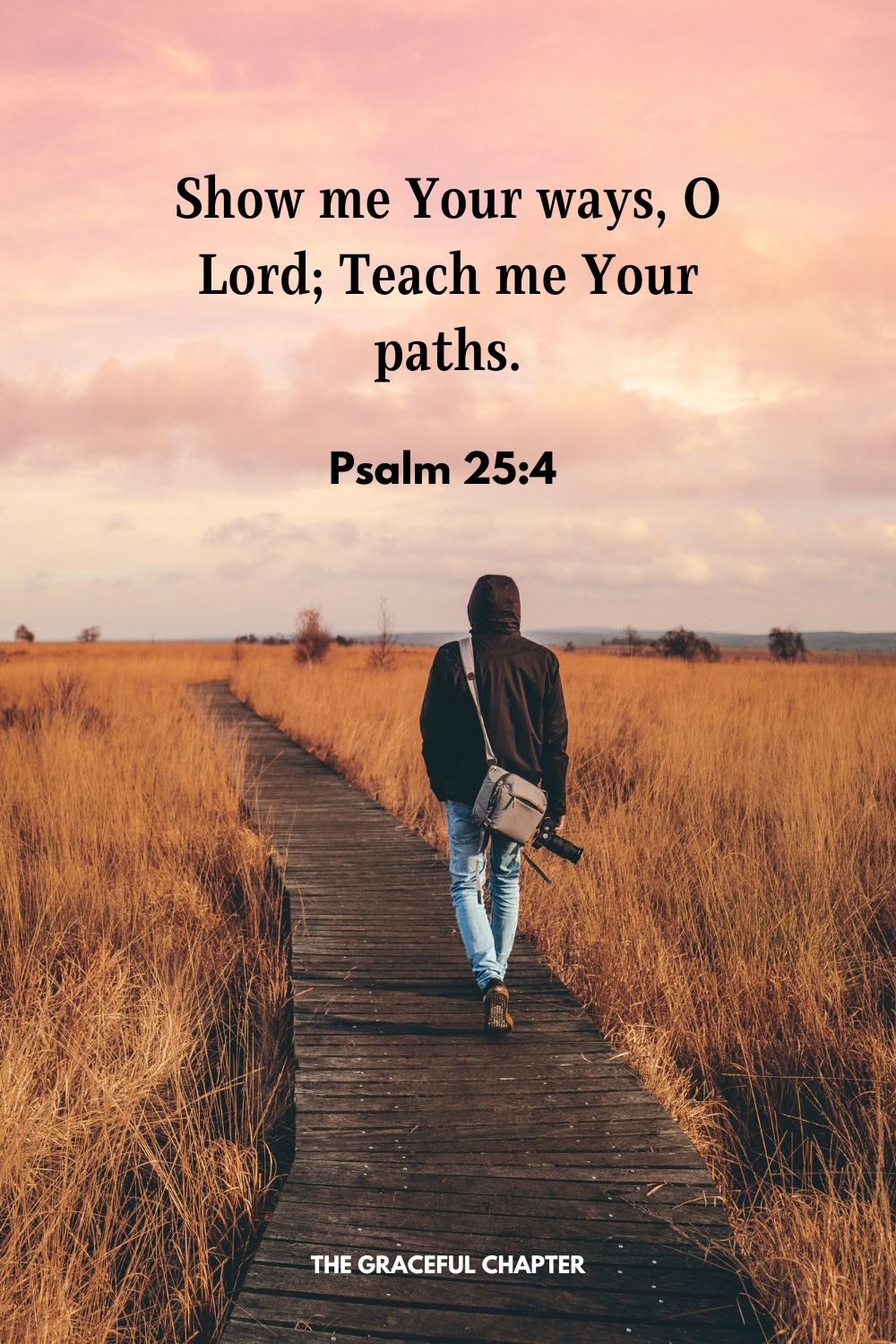 Show me Your ways, O Lord; Teach me Your paths. Psalm 25:4 
