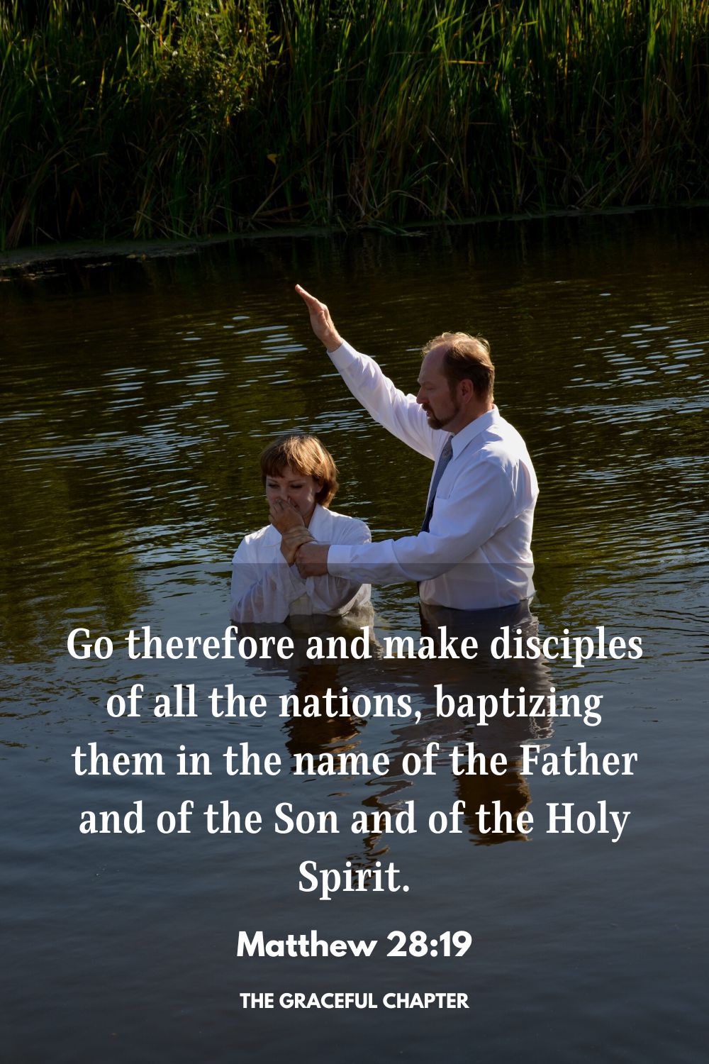 Go therefore and make disciples of all the nations, baptizing them in the name of the Father and of the Son and of the Holy Spirit. Matthew 28:19