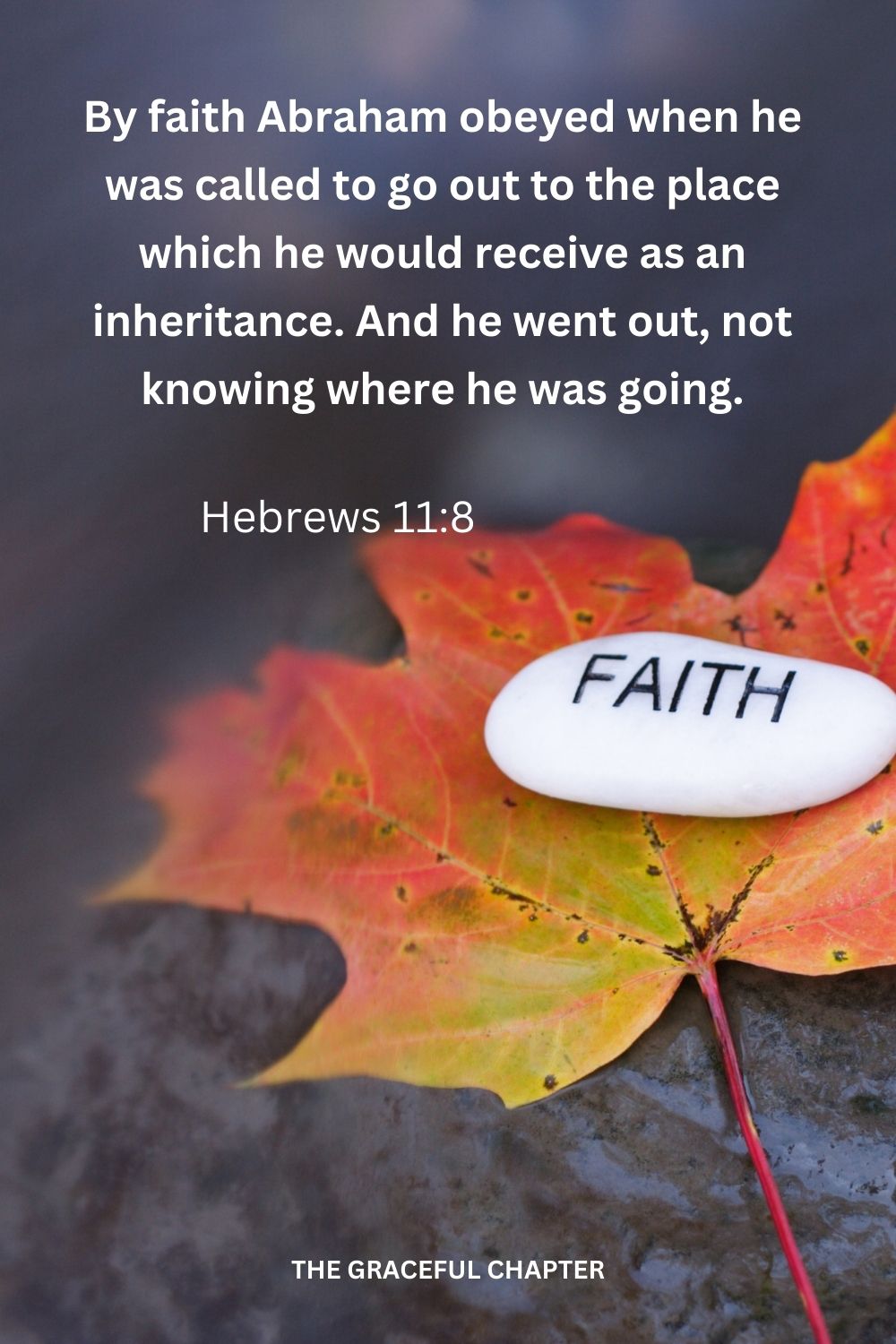 By faith Abraham obeyed when he was called to go out to the place which he would receive as an inheritance. And he went out, not knowing where he was going. Hebrews 11:8