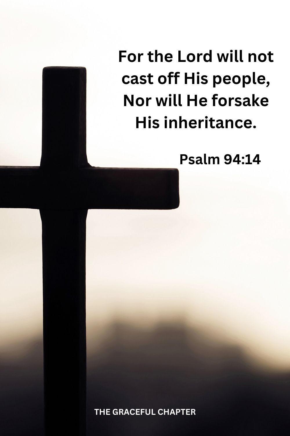 For the Lord will not cast off His people, Nor will He forsake His inheritance. Psalm 94:14