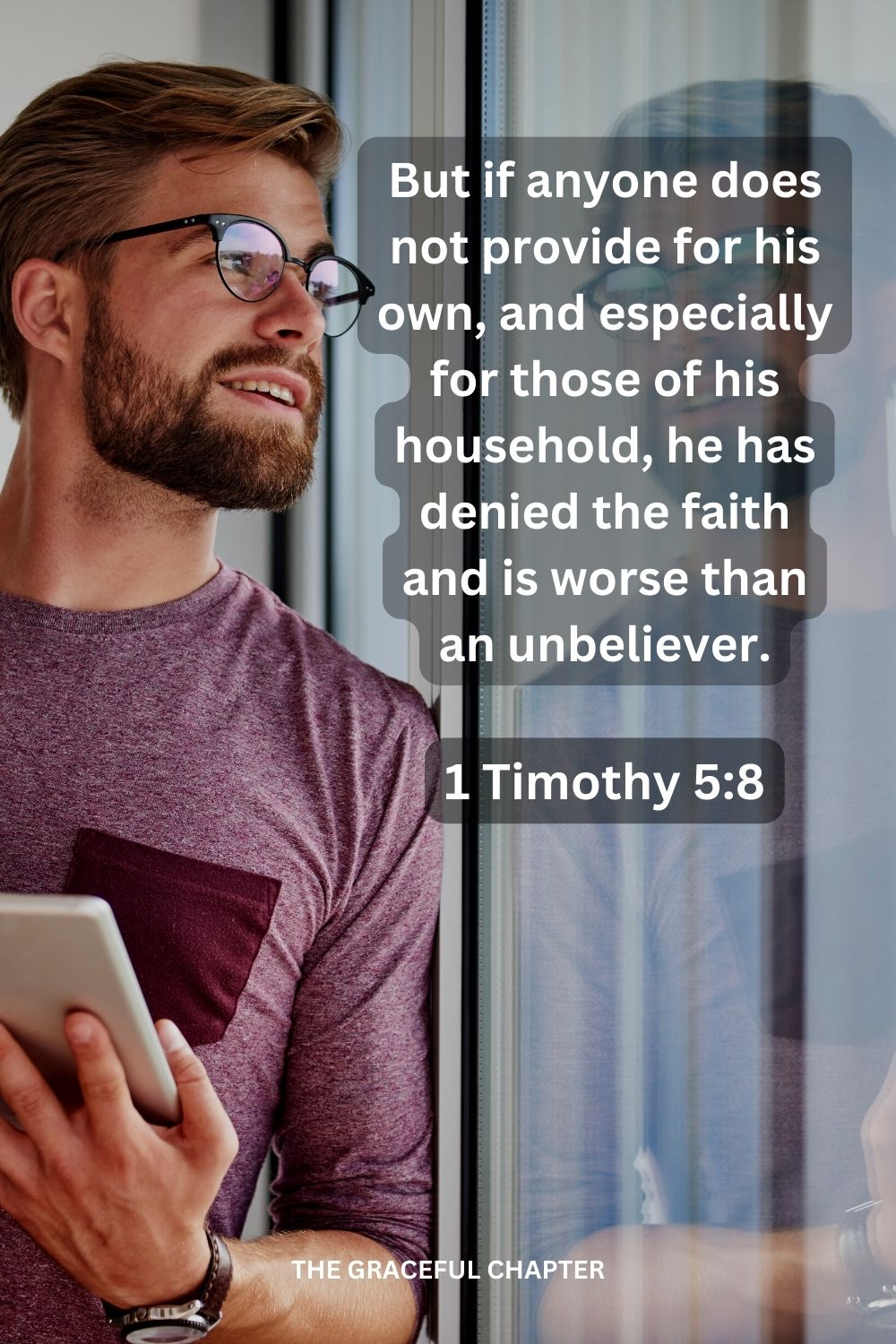 But if anyone does not provide for his own, and especially for those of his household, he has denied the faith and is worse than an unbeliever.
