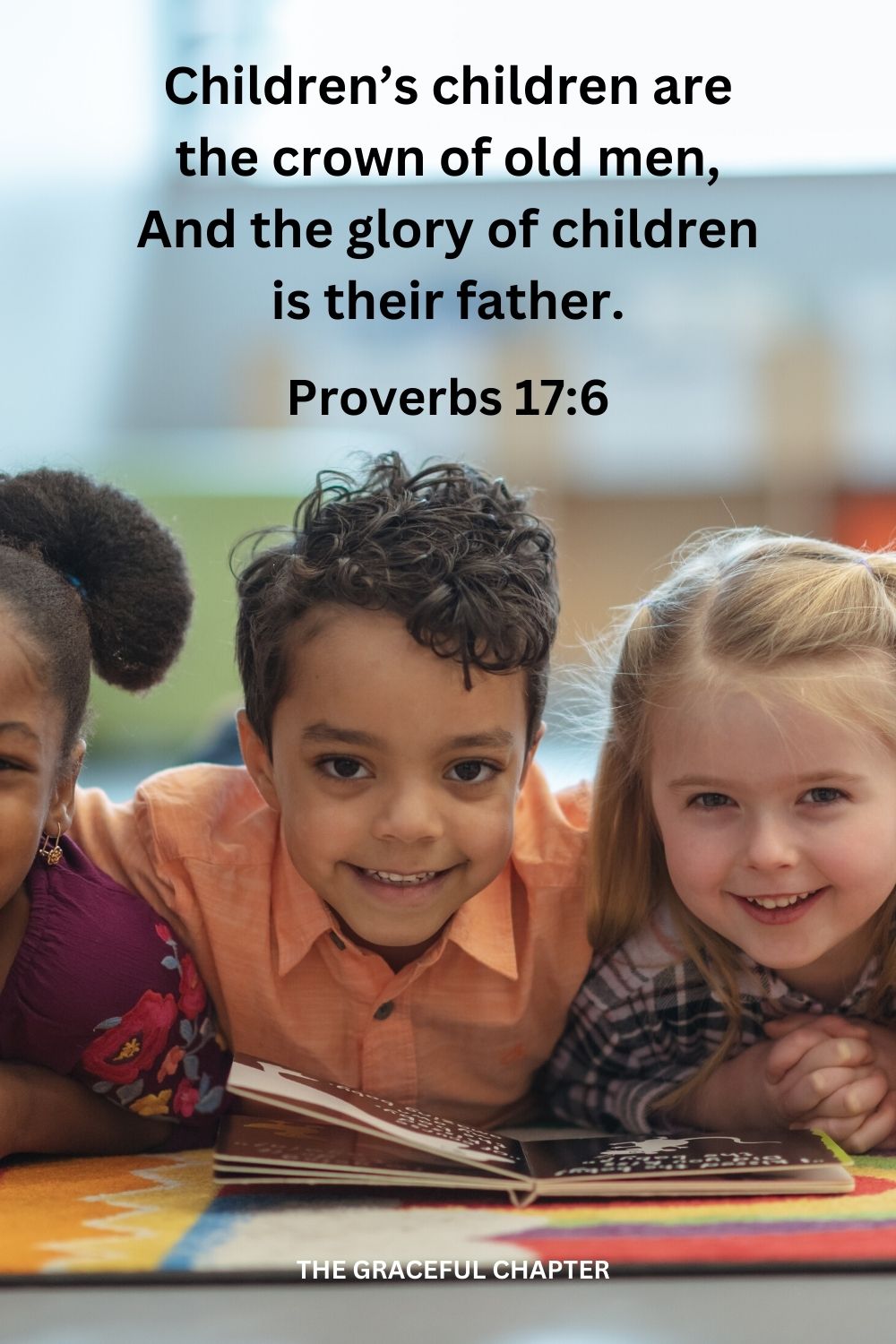 Children’s children are the crown of old men, And the glory of children is their father Proverbs 17:6
