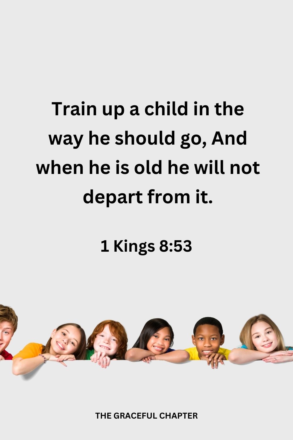 Train up a child in the way he should go, And when he is old he will not depart from it. Proverbs 22:6