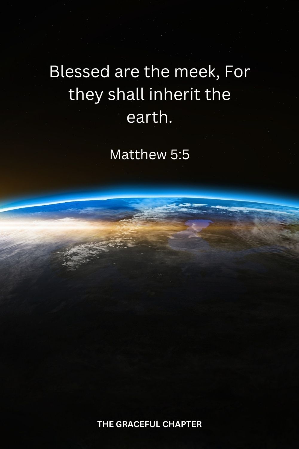 Blessed are the meek, For they shall inherit the earth. Matthew 5:5