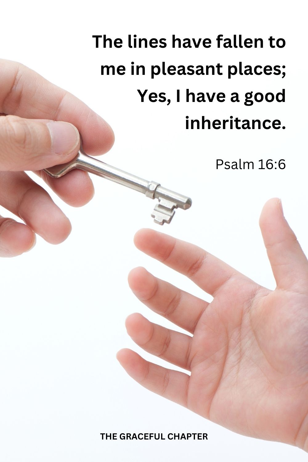The lines have fallen to me in pleasant places; Yes, I have a good inheritance. Psalm 16:6